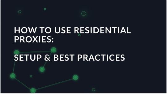 How to use residential proxies: setup & best practices