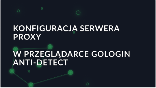 Konfigurowanie serwera proxy w przeglądarce GoLogin Anti-Detect