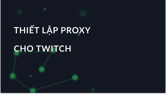 Cách Cài Đặt và Sử Dụng Proxy cho Twitch?