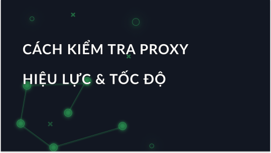 Cách Kiểm tra Proxy – Tính hợp lệ, Tốc độ & Ẩn danh