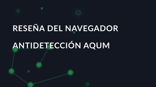 Reseña del navegador antidetección AQUM