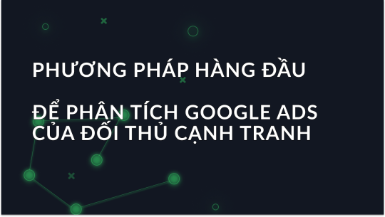 Các phương pháp hàng đầu để phân tích Google Ads của đối thủ cạnh tranh