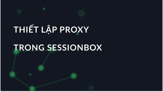 Cài đặt proxy từng bước trong Sessionbox