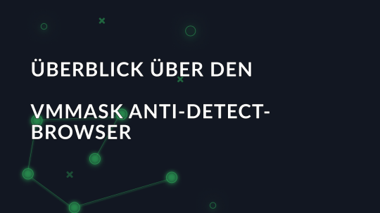 Überblick über den VMMASK Anti-Detect-Browser