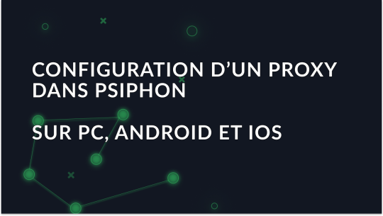 Configuration d’un proxy dans Psiphon sur PC, Android et iOS