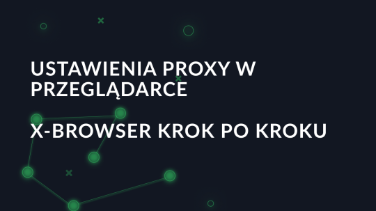 Ustawienia proxy w przeglądarce X-Browser krok po kroku