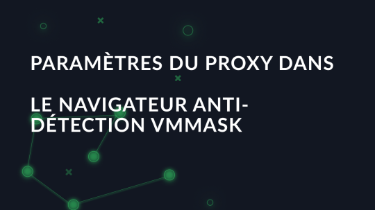 Mise en place d'un proxy dans le navigateur anti-détection VMMask