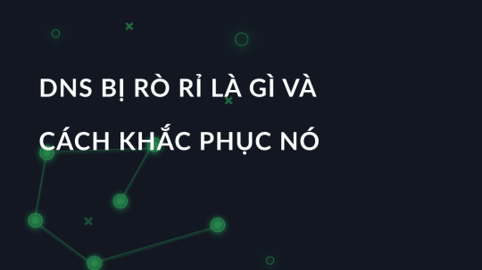 DNS bị rò rỉ là gì và cách khắc phục nó