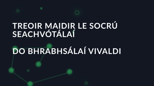 Treoir maidir le Socrú Seachvótálaí do Bhrabhsálaí Vivaldi