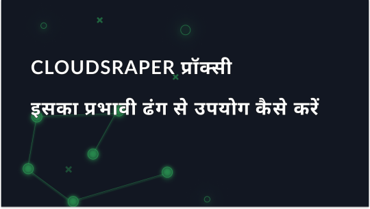 शुरुआत करने वालों के लिए मार्गदर्शिका - CloudScraper Proxy को प्रभावी ढंग से कैसे उपयोग करें