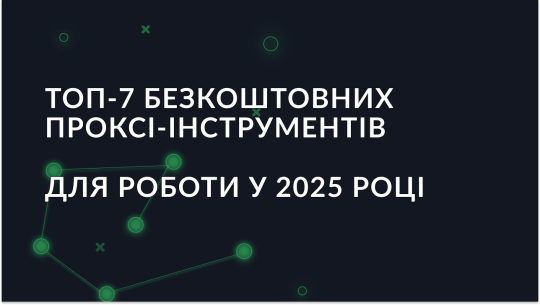 Топ-7 безкоштовних проксі-інструментів для роботи у 2025 році