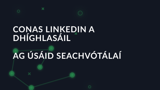 Conas LinkedIn a dhíghlasáil ag úsáid seachvótálaí