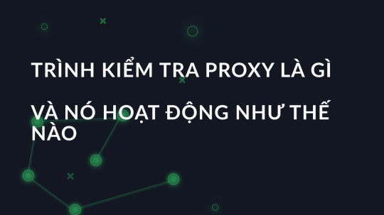 Trình kiểm tra proxy là gì và nó hoạt động như thế nào