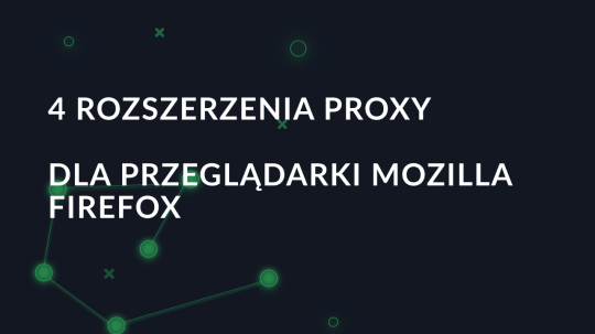 4 najlepsze rozszerzenia proxy dla przeglądarki Mozilla Firefox