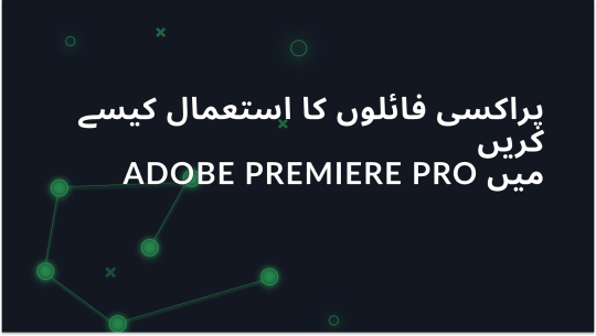 Adobe Premiere Pro میں پروکسی فائلز کے استعمال کی وضاحت