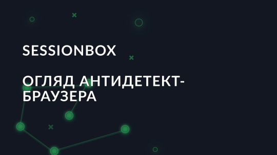 Огляд антидетект-браузера SessionBox