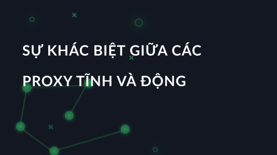 Sự khác biệt giữa các proxy tĩnh và động