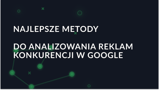 Najlepsze metody analizy Google Ads konkurencji