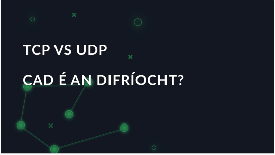 Difríochtaí TCP vs UDP a bhriseadh síos