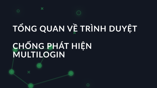 Tổng quan về trình duyệt chống phát hiện Multilogin