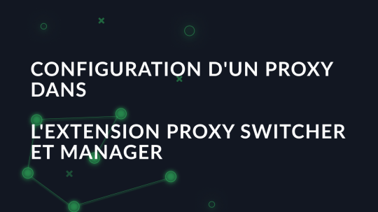 Configuration d'un proxy dans l'extension Proxy Switcher et Manager