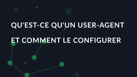 Qu'est-ce qu'un User-Agent et comment le configurer?