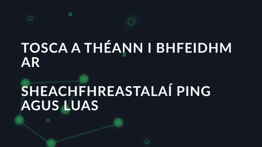 Tosca a théann i bhfeidhm ar sheachfhreastalaí ping agus luas