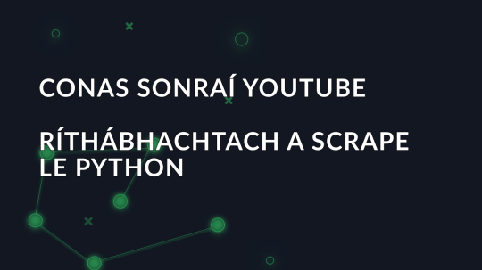 Conas sonraí YouTube ríthábhachtach a scrape le Python