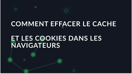 Comment effacer le cache et les cookies dans les navigateurs les plus courants