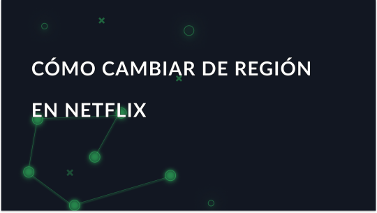 Cómo cambiar de región en Netflix