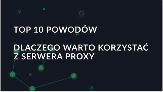 10 najważniejszych powodów, dla których warto korzystać z serwera proxy w 2025