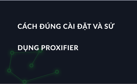 Cách đúng cài đặt và sử dụng Proxifier