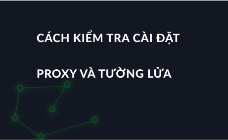 Cách kiểm tra cài đặt proxy và tường lửa