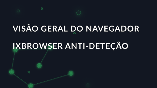 Visão geral do navegador ixBrowser anti-deteção