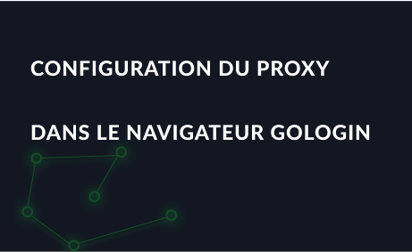 Configuration étape par étape du proxy dans le navigateur GoLogin anti-détection