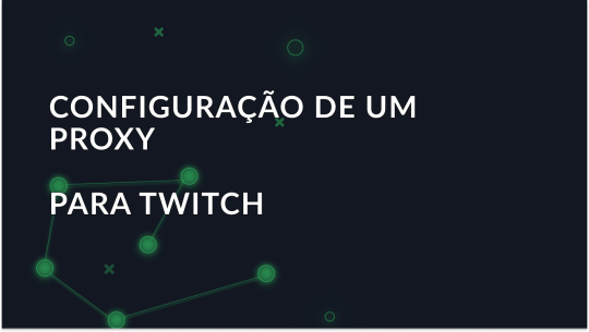 Como configurar e usar um proxy para o Twitch?