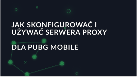 Jak skonfigurować i używać serwera proxy w PUBG Mobile?