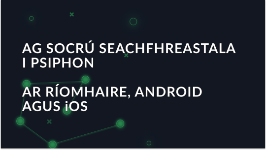 Socrú seachfhreastala i Psiphon ar Ríomhaire, Android agus iOS