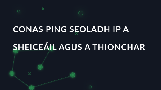 Conas ping seoladh IP a sheiceáil agus a thionchar