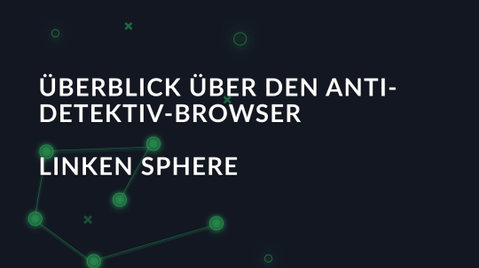 Überblick über den Anti-Detektiv-Browser Linken Sphere