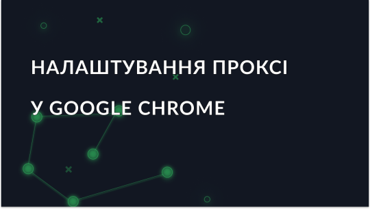 Як налаштувати проксі сервер у Google Chrome