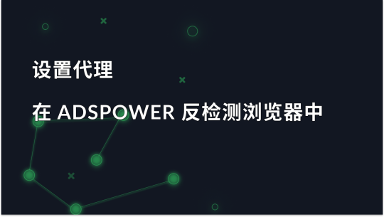 在 AdsPower 浏览器中设置代理