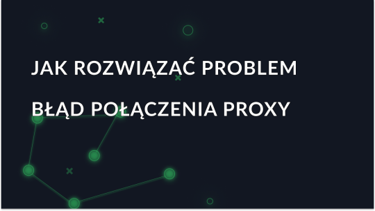 Błąd: Nie można połączyć się z serwerem proxy