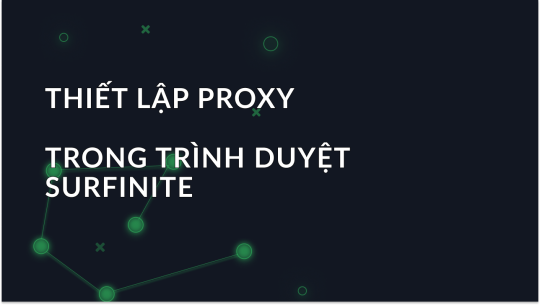 Thiết lập proxy trong trình duyệt chống phát hiện Surfinite