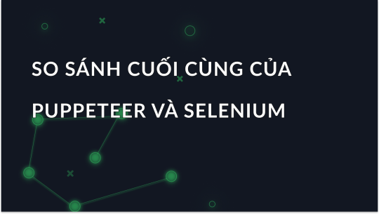 Puppeteer vs Selenium: Sự khác biệt cốt lõi