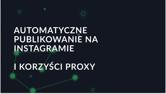 Korzyści z automatycznego publikowania i proxy na Instagramie