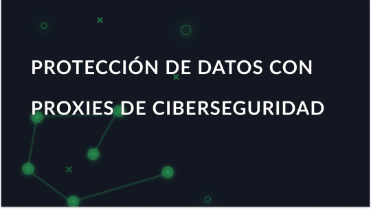 Proteja sus datos con servidores proxy de ciberseguridad