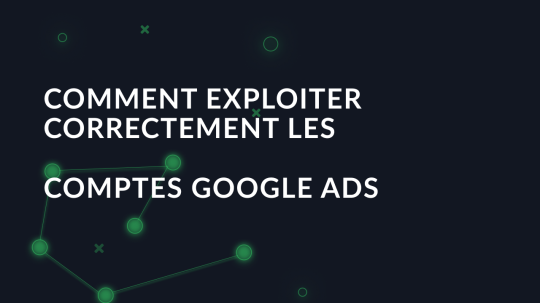 Comment exploiter correctement les comptes Google Ads