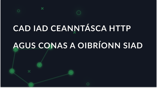Cad is Ceanntásca HTTP ann agus Conas a Oibríonn siad