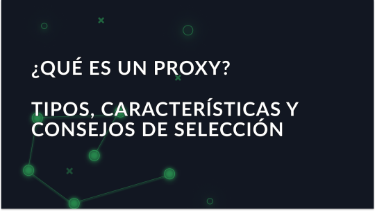 ¿Qué es un proxy? Tipos, características y consejos de selección